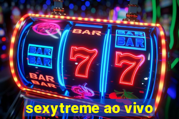 sexytreme ao vivo